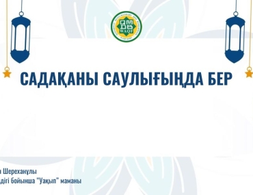 «Садақаны саулығыңда бер» – уақып арқылы мәңгілік сауапқа жол.
