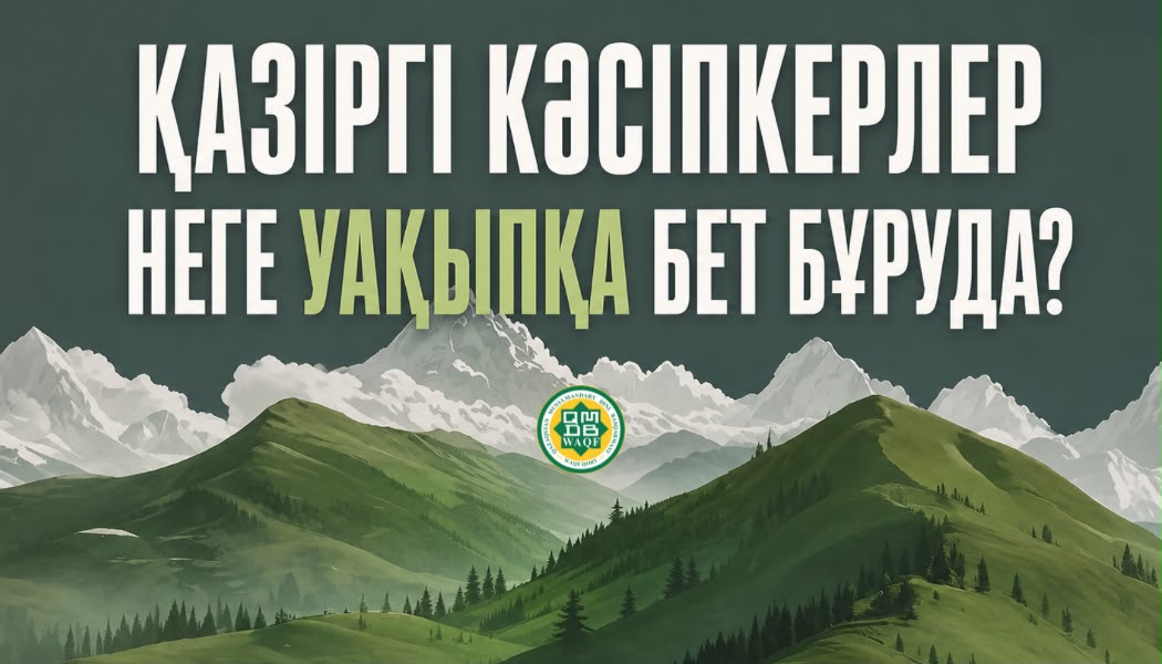 ҚАЗІРГІ КӘСІПКЕРЛЕР НЕГЕ УАҚЫПҚА БЕТ БҰРУДА?